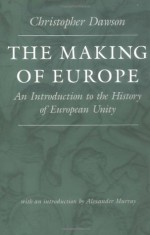 The Making of Europe: An Introduction to the History of European Unity (The Works of Christopher Dawson, 3) - Christopher Henry Dawson