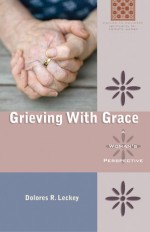 Grieving With Grace: A Woman's Perspective - Dolores R. Leckey