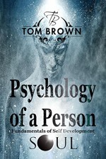 Psychology of a Person and Fundamentals of Self-Development (Positive Thinking): Self Esteem, Goal Setting, Reverse Psychology, Social Psychology, Free Souls (Positive Thinking Books) - Tom Brown