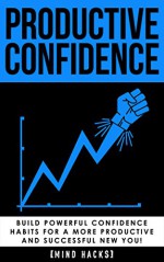 Productive Confidence: Build Powerful Confidence Habits for a More Productive and Successful New You!: Productivity Hacks (Productivity, Confidence, Habits, ... Positive Thinking, Procrastination Book 1) - Hanif Raah