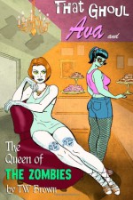 That Ghoul Ava and The Queen of the Zombies - TW Brown