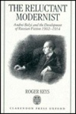 The Reluctant Modernist: Andrei Belyi and the Development of Russian Fiction, 1902-1914 - Roger Keys