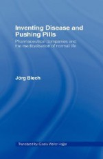 Inventing Disease and Pushing Pills - Jorg Blech