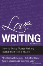 Love Writing - How to Make Money Writing Romantic or Erotic Fiction (Secrets to Success Writing Series) - Sue Moorcroft