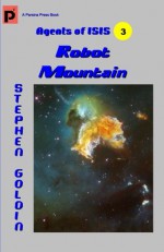 Robot Mountain: Agents of ISIS, Book 3 - Stephen Goldin