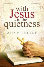 With Jesus in The Quietness - Adam Houge