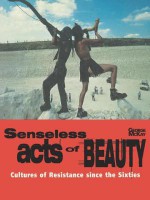 Senseless Acts of Beauty: Cultures of Resistence Since the Sixties - George McKay