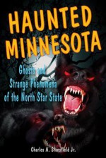 Haunted Minnesota: Ghosts and Strange Phenomena of the North Star State - Charles A. Stansfield Jr.