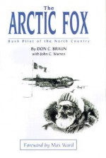 The Arctic Fox: Bush Pilot of the North Country - Don C. Braun