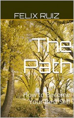 The Path: How to Become Your Best Self - Felix Ruiz