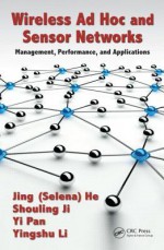 Wireless Ad Hoc and Sensor Networks: Management, Performance, and Applications - Jing (Selena) He, Shouling Ji, Yi Pan, Yingshu Li