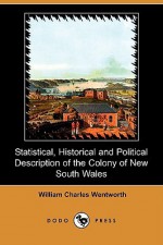 Statistical, Historical and Political Description of the Colony of New South Wales (Dodo Press) - William Charles Wentworth