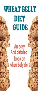 Wheat Belly Diet Guide: An Easy And Detailed Book On The Wheat Belly Diet (Wheat Belly Diet, Wheat Belly Total Health, Wheat Belly Recipes) - Sara Rider