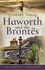 Literary Trails: Haworth and the Brontës - Catherine Rayner, David F. Walford