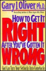 How To Get It Right After You've Gotten It Wrong - Gary J. Oliver