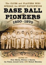 Base Ball Pioneers, 1850-1870: The Clubs and Players Who Spread the Sport Nationwide - Peter Morris, William J. Ryczek, Jan Finkel