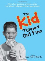 The Kid Turned Out Fine: Moms Fess Up About Cartoons, Candy, And What It Really Takes to Be a Good Parent - Sheri McGregor, Paula Ford-Martin