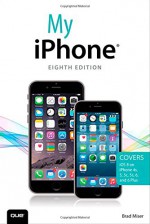 My iPhone (Covers iOS 8 on iPhone 6/6 Plus, 5S/5C/5, and 4S) (8th Edition) - Brad Miser