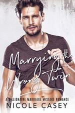 Marrying the Wrong Twin: A Billionaire Marriage Mistake Romance - Nicole Casey