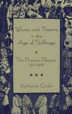 Women and Theatre in the Age of Suffrage: The Pioneer Players 1911-1925 - Katharine Cockin, Jo Campling