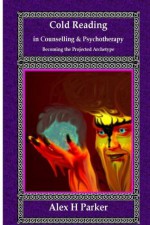 Cold Reading in Counselling and Psychotherapy (Larger Print Edition) - Alex Parker