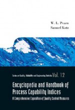 Encyclopedia and Handbook of Process Capability Indices: A Comprehensive Exposition of Quality Control Measures - W. L. Pearn, Samuel Kotz