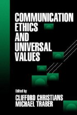 Communication Ethics and Universal Values - Clifford Christians, Clifford G. Christians