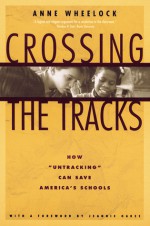 Crossing the Tracks: How 'Untracking' Can Save America's Schools - Anne Wheelock