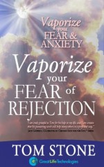 Vaporize Your Fear of Rejection - The Foundation of Extraordinary Selling (Vaporize Your Fear and Anxiety) - Tom Stone