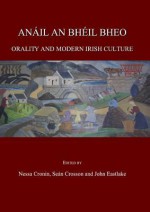 Anail an Bheil Bheo: Orality and Modern Irish Culture - Nessa Cronin, Sean Crosson, John Eastlake