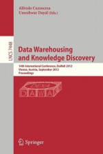 Data Warehousing and Knowledge Discovery: 14th International Conference, Dawak 2012, Vienna, Austria, September 3-6, 2012, Proceedings - Alfredo Cuzzocrea, Umeshwar Dayal