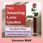 Love Quotes (701 of The World's Most Romantic Quotes, Sayings and Verses About Love) - Suzanne Wolf