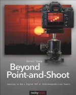 Beyond Point-and-Shoot: Learning to Use a Digital SLR or Interchangeable-Lens Camera - Darrell Young