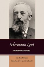 Hermann Levi: From Brahms to Wagner - Frithjof Haas, Cynthia Klohr