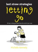 Letting Go: 99 Tips to Bring You Back from the End of Your Rope - Michelle Kennedy