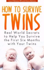 How To Survive Twins - Real-World Secrets to Help You Survive the First 6 Months with Your Twins - Carol Malone, Steve Malone