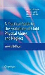 A Practical Guide to the Evaluation of Child Physical Abuse and Neglect - Angelo P. Giardino, Michelle A. Lyn, Eileen R. Giardino