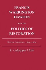 Francis Warrington Dawson and the Politics of Restoration: South Carolina, 1874-1889 - E. Culpepper Clark