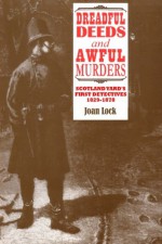 Dreadful Deeds and Awful Murders: Scotland Yard's First Detectives 1829-1878 - Joan Lock