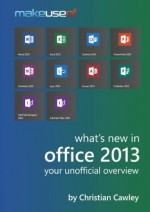 What's New In Office 2013: Your Unofficial Overview - Christian Cawley, Angela Alcorn, Justin Pot