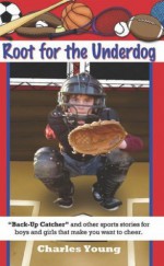 Root for the Underdog: Back-up Catcher and other sports stories to make you want to cheer - Charles Young