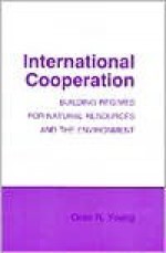 International Cooperation: Building Regimes for Natural Resources and the Environment - Oran R. Young