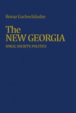 The New Georgia: Space, Society, Politics - R. G. Gachechiladze, R. Anthony French