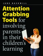 Attention Grabbing Tools: For Involving Parents in Their Children's Learning - Jane Baskwill