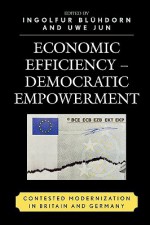 Economic Efficiency, Democratic Empowerment: Contested Modernization in Britain and Germany - Ingolfur Bluhdorn, Uwe Jun