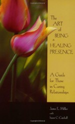 The Art of being a Healing Presence - James E Miller, Susan Cutshall