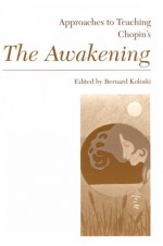 Approaches to Teaching Chopin's the Awakening (Approaches to Teaching World Literature, Vol 16) - Bernard Koloski