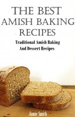 Amish Baking Recipes: A Collection of Old Fashion Authentic Amish Recipes - Jamie Smith