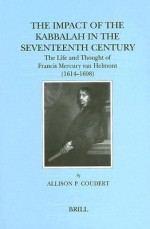 The Impact of the Kabbalah in the 17th Century: The Life and Thought of Francis Mercury Van Helmot, 1614-1698 (Brill's Series in Jewish Studies, 9) - Allison P. Coudert