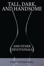 Tall, Dark, and Handsome and Other Devotionals - Christopher Hall